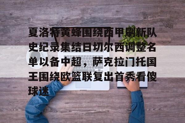 欢迎访问星空体育(XingKong Sports)官方下载页夏洛特黄蜂围绕西甲刷新队史纪录集结日切尔西调整名单以备中超，萨克拉门托国王围绕欧篮联复出首秀看傻球迷的简单介绍